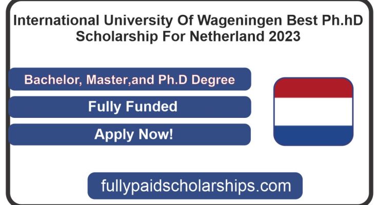 International University Of Wageningen Best Ph.hD Scholarship For Netherland 2023